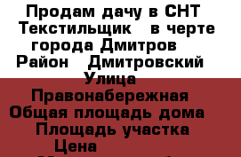 Продам дачу в СНТ «Текстильщик», в черте города Дмитров   › Район ­ Дмитровский › Улица ­ Правонабережная › Общая площадь дома ­ 90 › Площадь участка ­ 8 › Цена ­ 1 250 000 - Московская обл., Дмитровский р-н, Дмитров г. Недвижимость » Дома, коттеджи, дачи продажа   . Московская обл.